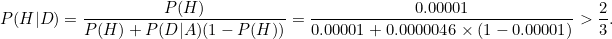 \begin{equation}  P(H|D) = \frac{P(H)}{P(H)+P(D|A)(1-P(H))} = \frac{0.00001}{0.00001+0.0000046 \times (1-0.00001)} >\frac{2}{3}. \end{equation}